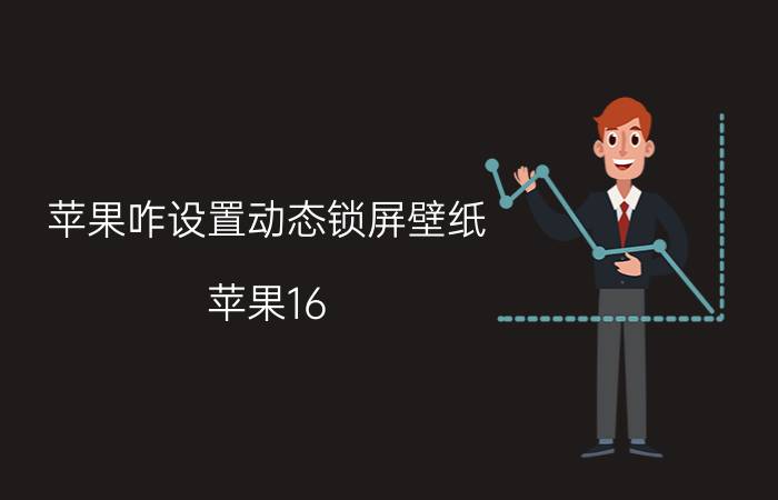 苹果咋设置动态锁屏壁纸 苹果16.02怎么设置动态壁纸？